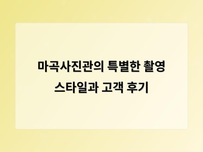 마곡사진관의 특별한 촬영 스타일과 고객 후기