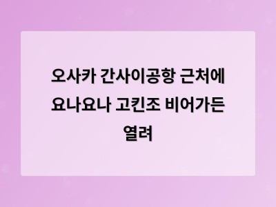 오사카 간사이공항 근처에 요나요나 고킨조 비어가든 열려