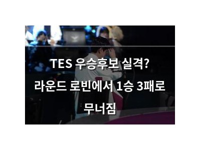 TES 우승후보 실격? 라운드 로빈에서 1승 3패로 무너짐